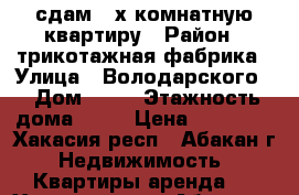 сдам 2-х комнатную квартиру › Район ­ трикотажная фабрика › Улица ­ Володарского  › Дом ­ 22 › Этажность дома ­ 10 › Цена ­ 13 000 - Хакасия респ., Абакан г. Недвижимость » Квартиры аренда   . Хакасия респ.,Абакан г.